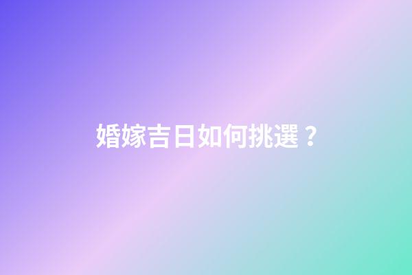 婚嫁吉日如何挑選？